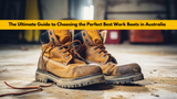 The Ultimate Guide to Choosing the Perfect Best Work Boots in Australia