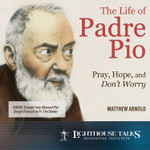 The Life of Padre Pio: Pray, Hope and Don't Worry (MP3)