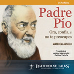 Padre Pío: Ora, confía y no te preocupes - (MP3)