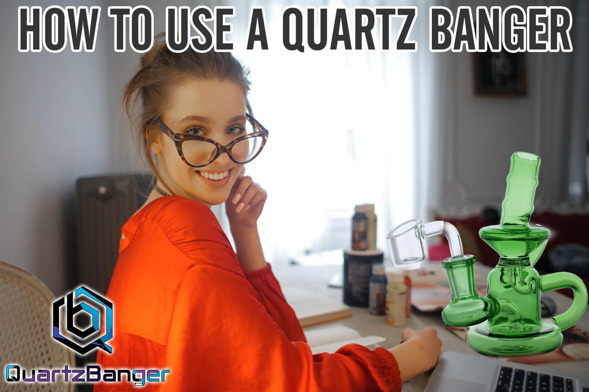 ​How to Use a Quartz Banger and How to Maintain a Quartz Banger