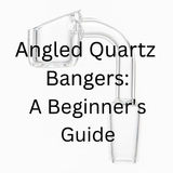 Angled Quartz Bangers: A Beginners Guide