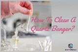 ​How To Clean A Quartz Banger?