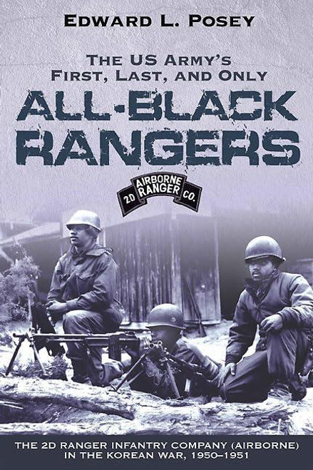 The US Army's First, Last, and Only All-Black Rangers: The 2d Ranger Infantry Company (Airborne) in the Korean War, 1950-1951 by MSG (Ret) Edward L. Posey