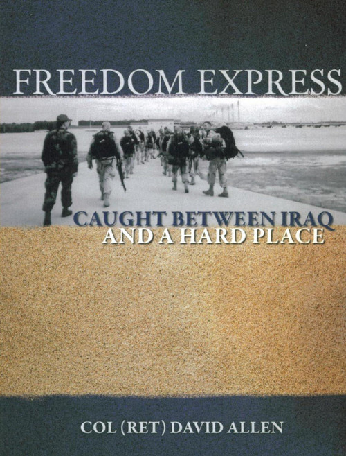 Freedom Express: Caught Between Iraq and a Hard Place by COL (Ret) David Allen