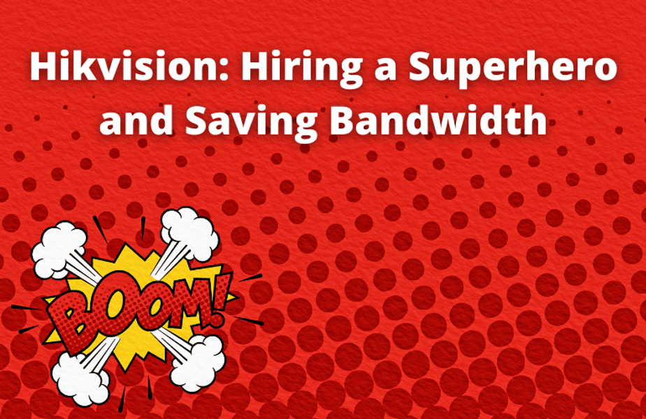 Hikvision Hiring a Superhero and saving bandwidth IP Security Depot