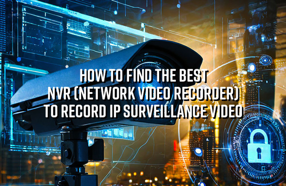 How to Find the Best NVR (Network Video Recorder) to Record IP Surveillance Video