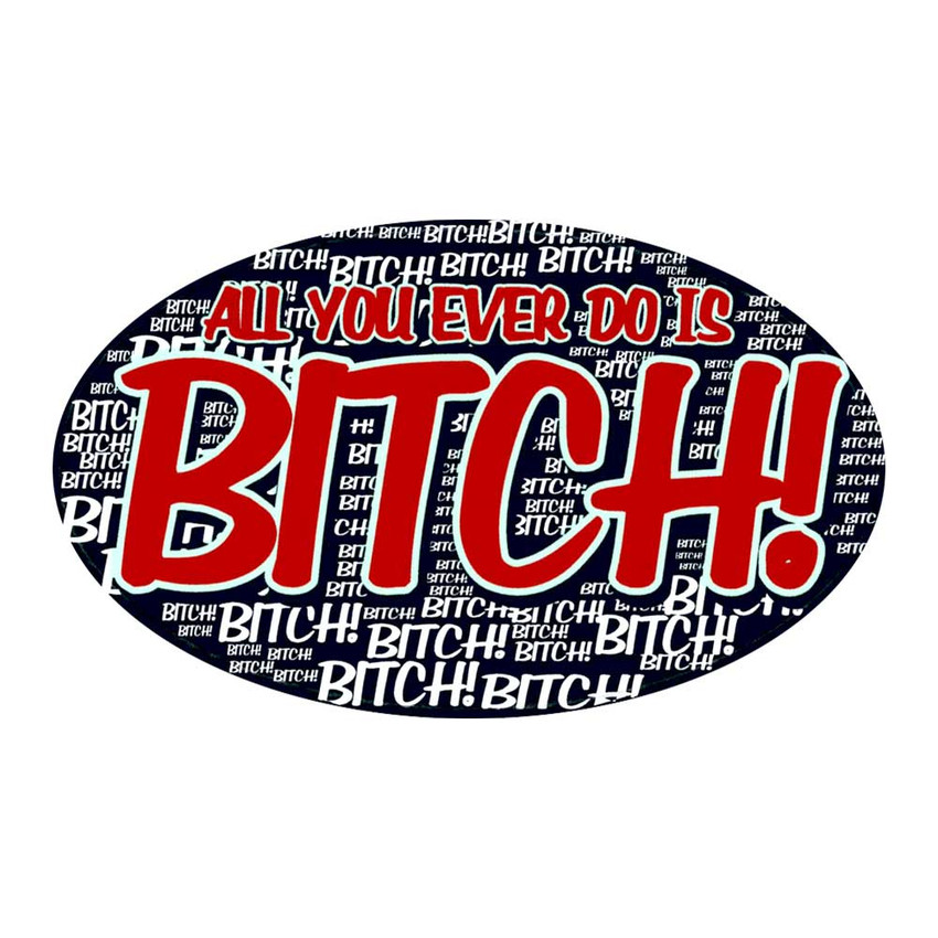 All You Ever Do Is Bitch - 4.5" x 6" - Sticker