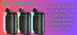 Geek Bar Pulse X and Nightlife: The Vape That Complements Your Party