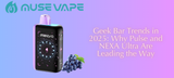 Geek Bar Trends in 2025: Pulse & NEXA Ultra Lead