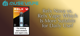 Relx Nova vs. Relx Vape: Which Is More Suitable for Daily Use?