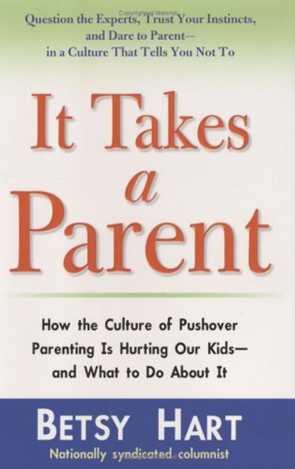 It Takes a Parent: How the Culture of Pushover Parenting Is Hurting Our Kids--and What to Do About It