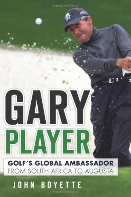 Gary Player:: Golf's Global Ambassador from South Africa to Augusta (Sports)