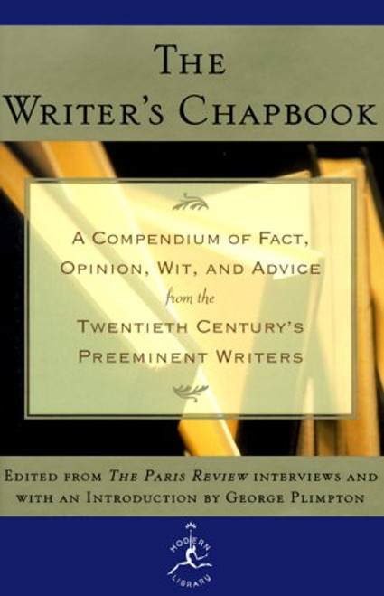 The Writer's Chapbook: A Compendium of Fact, Opinion, Wit, and Advice from the Twentieth Century's Preeminent Writers (Modern Library)