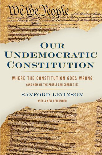 Our Undemocratic Constitution: Where the Constitution Goes Wrong (And How We the People Can Correct It)