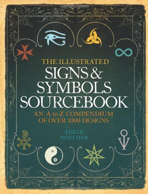 The Illustrated Signs & Symbols Sourcebook: An A to Z Compendium of Over 1000 Designs. Adele Nozedar