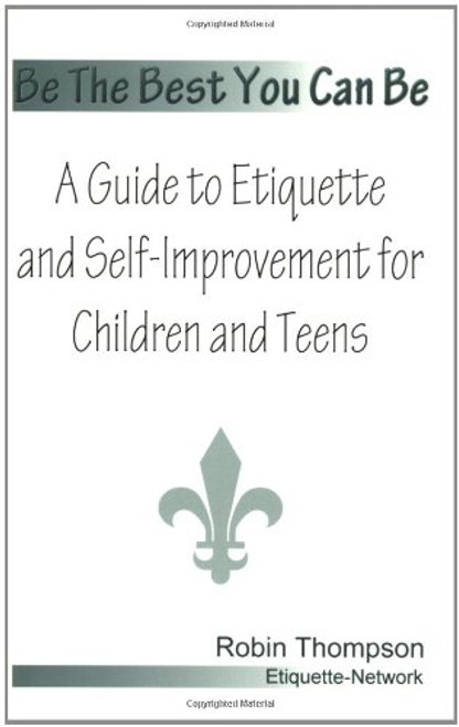 Be The Best You Can Be; A Guide to Etiquette and Self-Improvement for Children and Teens