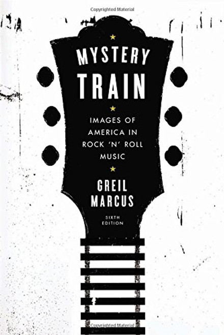 Mystery Train: Images of America in Rock 'n' Roll Music: Sixth Edition