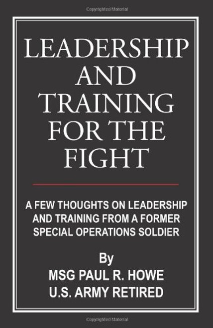 Leadership And Training For The Fight: A Few Thoughts On Leadership And Training From A Former Special Operations Soldier