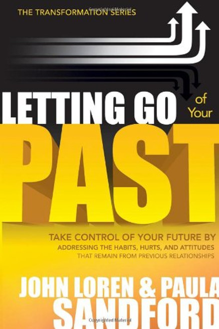 Letting Go Of Your Past: Take Control of Your Future by Addressing the Habits, Hurts, and Attitudes that Remain from Previous Relationships (The Transformation Series)