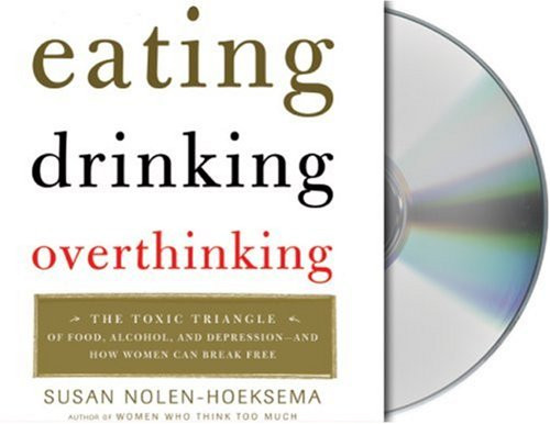 Eating, Drinking, Overthinking: The Toxic Triangle of Food, Alcohol, and Depression--and How Women Can Break Free
