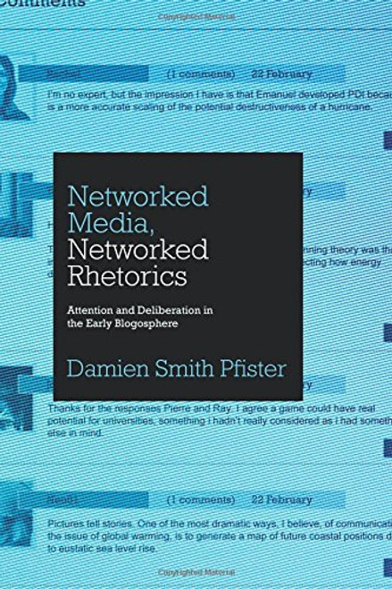 Networked Media, Networked Rhetorics: Attention and Deliberation in the Early Blogosphere (Rhetoric and Democratic Deliberation)