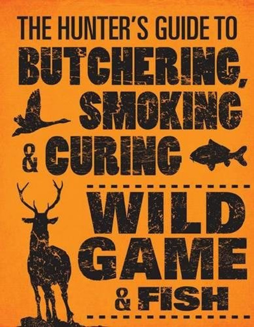 The Hunter's Guide to Butchering, Smoking, and Curing Wild Game and Fish