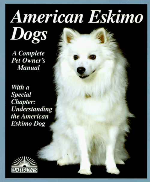 American Eskimo Dogs: Everything about Purchase, Care, Nutrition, Breeding, Behavior, and Training (Barron's Complete Pet Owner's Manuals)