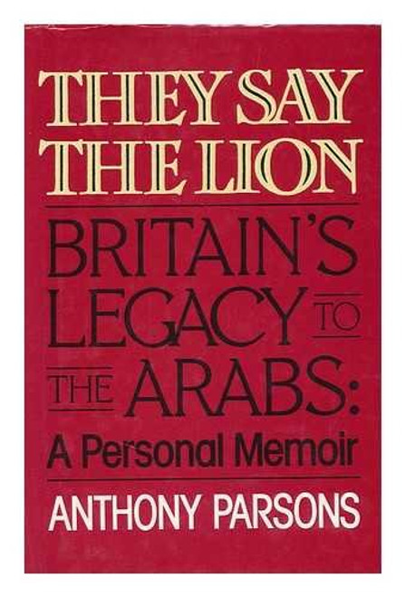 They Say The Lion - Britain's Legacy To The Arabs, A Personal Memoir