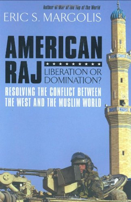 American Raj: Liberation or Domination?: Resolving the Conflict Between the West and the Muslim World