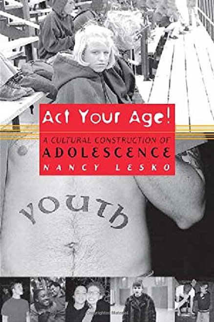 Act Your Age!: A Cultural Construction of Adolescence (Critical Social Thought)