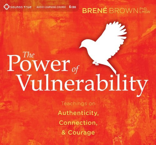 The Power of Vulnerability: Teachings on Authenticity, Connection and Courage