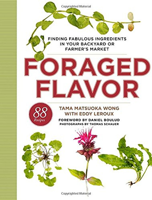 Foraged Flavor: Finding Fabulous Ingredients in Your Backyard or Farmer's Market, with 88 Recipes