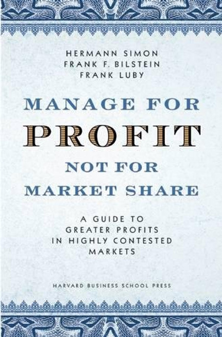 Manage for Profit, Not for Market Share: A Guide to Greater Profits in Highly Contested Markets