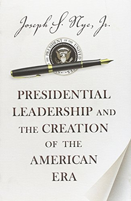 Presidential Leadership and the Creation of the American Era (The Richard Ullman Lectures)