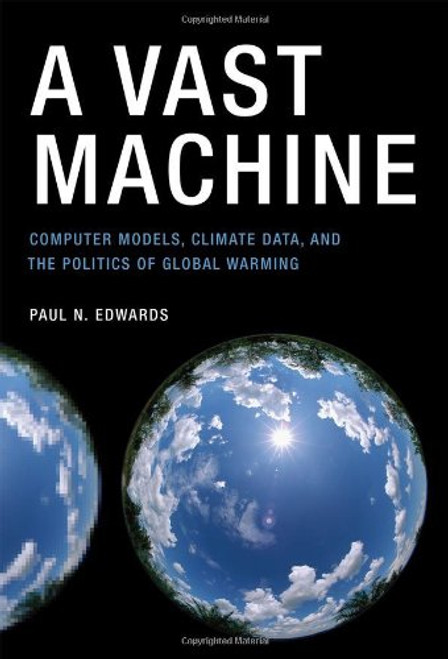 A Vast Machine: Computer Models, Climate Data, and the Politics of Global Warming (Infrastructures)