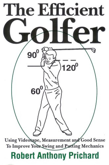 The Efficient Golfer: Using Videotape, Measurement and Good Sense To Improve Your Swing and Putting Mechanics