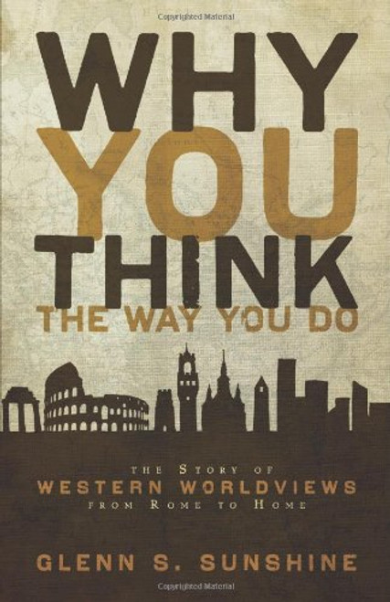 Why You Think the Way You Do: The Story of Western Worldviews from Rome to Home