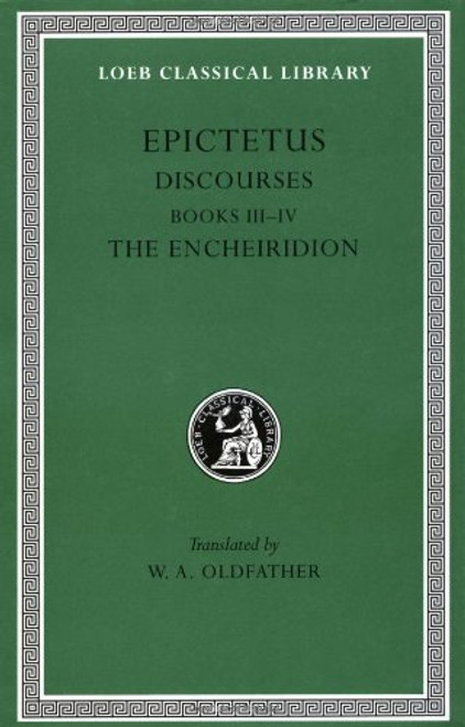 Epictetus: Discourses, Books 3-4. The Encheiridion. (Loeb Classical Library No. 218)