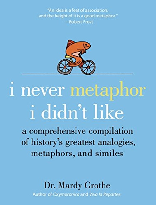 I Never Metaphor I Didn't Like: A Comprehensive Compilation of Historys Greatest Analogies, Metaphors, and Similes