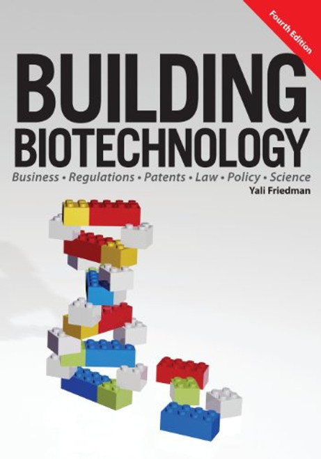 Building Biotechnology: Biotechnology Business, Regulations, Patents, Law, Policy and Science