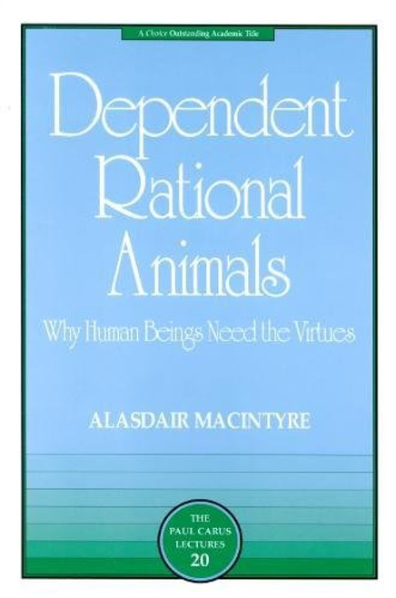 Dependent Rational Animals: Why Human Beings Need the Virtues (The Paul Carus Lectures)