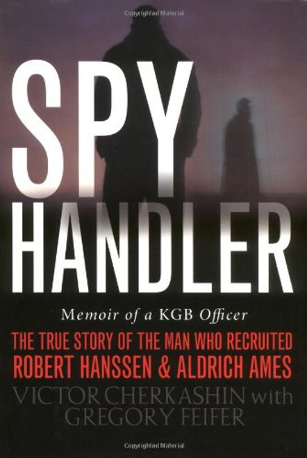 Spy Handler: Memoir of a KGB Officer- The True Story of the Man Who Recruited Robert Hanssen and Aldrich Ames
