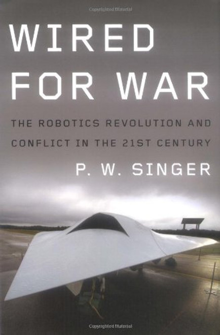 Wired for War: The Robotics Revolution and Conflict in the 21st Century