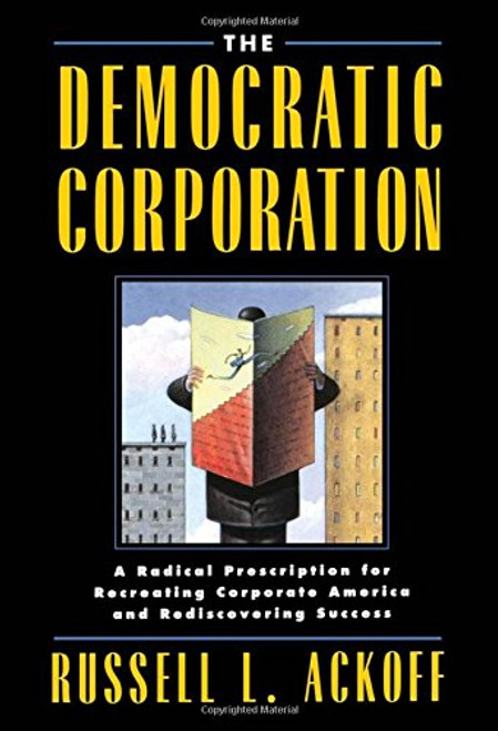 The Democratic Corporation: A Radical Prescription for Recreating Corporate America and Rediscovering Success