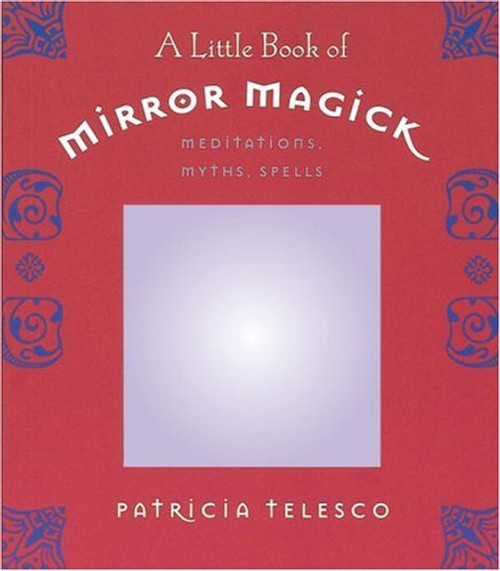 A Little Book of Mirror Magick: Meditations, Myths, Spells