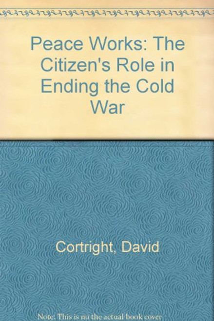 Peace Works: The Citizen's Role In Ending The Cold War