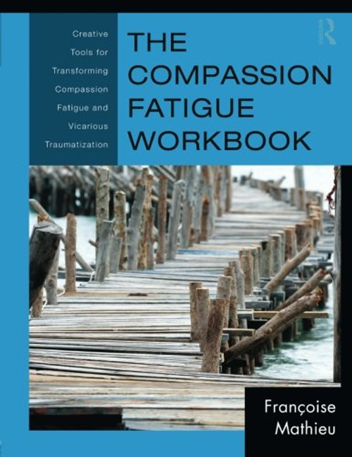 The Compassion Fatigue Workbook: Creative Tools for Transforming Compassion Fatigue and Vicarious Traumatization (Psychosocial Stress Series)