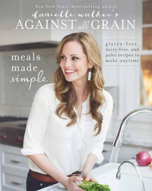 Danielle Walker's Against All Grain: Meals Made Simple: Gluten-Free, Dairy-Free, and Paleo Recipes to Make Anytime