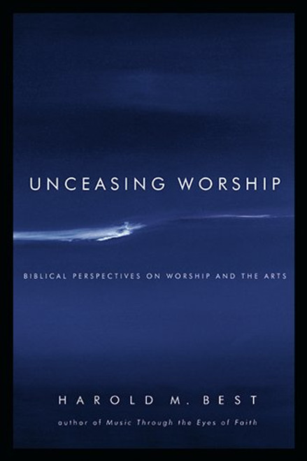 Unceasing Worship: Biblical Perspectives on Worship and the Arts