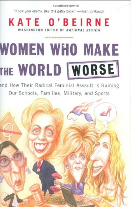 Women Who Make the World Worse: and How Their Radical Feminist Assault Is Ruining Our Schools, Families, Military, and Sports